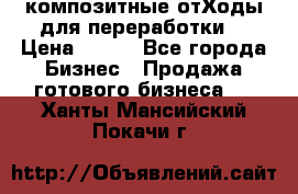 композитные отХоды для переработки  › Цена ­ 100 - Все города Бизнес » Продажа готового бизнеса   . Ханты-Мансийский,Покачи г.
